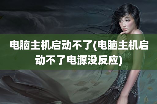 电脑主机启动不了(电脑主机启动不了电源没反应)