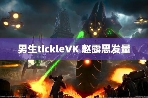 男生tickleVK 赵露思发量