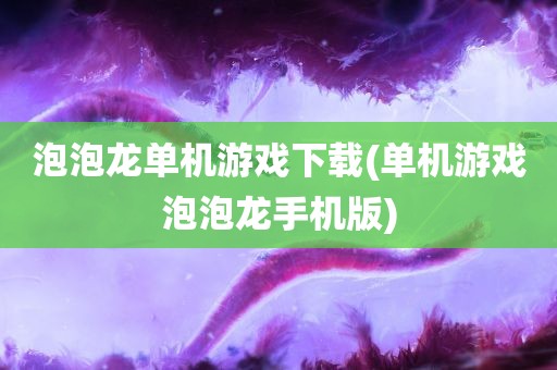 泡泡龙单机游戏下载(单机游戏泡泡龙手机版)