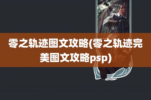 零之轨迹图文攻略(零之轨迹完美图文攻略psp)