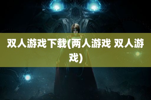 双人游戏下载(两人游戏 双人游戏)