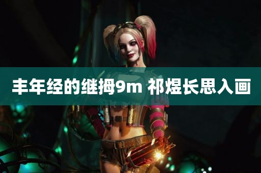 丰年经的继拇9m 祁煜长思入画