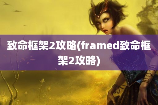 致命框架2攻略(framed致命框架2攻略)