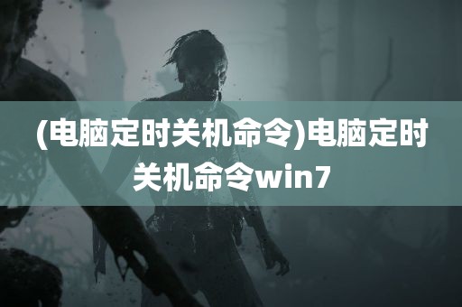 (电脑定时关机命令)电脑定时关机命令win7