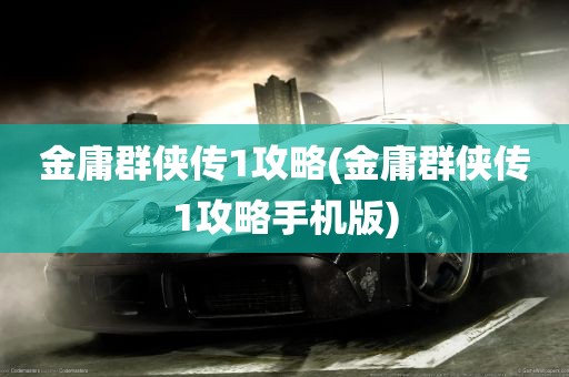 金庸群侠传1攻略(金庸群侠传1攻略手机版)