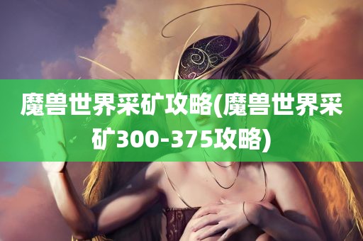 魔兽世界采矿攻略(魔兽世界采矿300-375攻略)