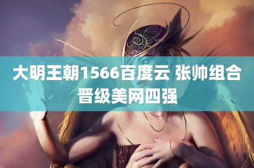 大明王朝1566百度云 张帅组合晋级美网四强