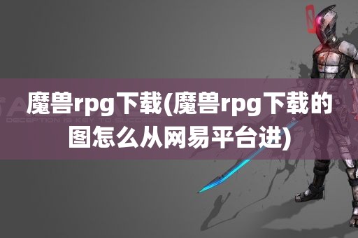 魔兽rpg下载(魔兽rpg下载的图怎么从网易平台进)