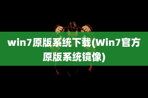 win7原版系统下载(Win7官方原版系统镜像)