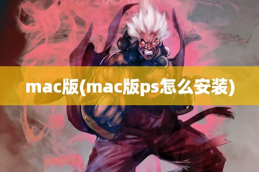 mac版(mac版ps怎么安装)