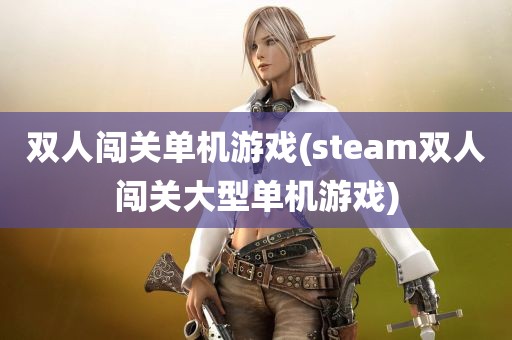 双人闯关单机游戏(steam双人闯关大型单机游戏)