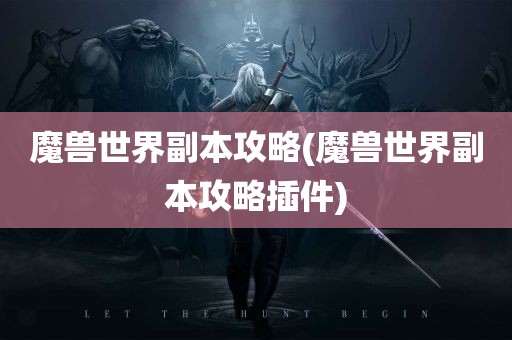 魔兽世界副本攻略(魔兽世界副本攻略插件)