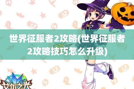 世界征服者2攻略(世界征服者2攻略技巧怎么升级)