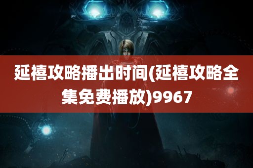 延禧攻略播出时间(延禧攻略全集免费播放)9967