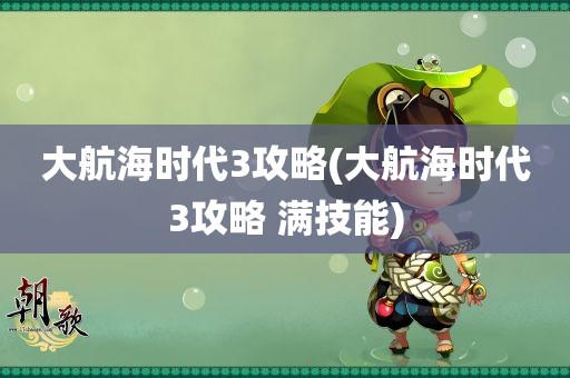 大航海时代3攻略(大航海时代3攻略 满技能)