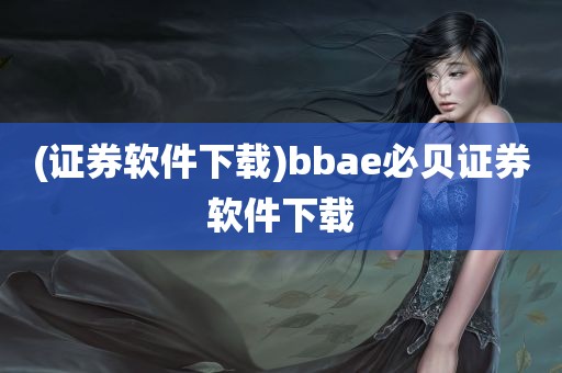 (证券软件下载)bbae必贝证券软件下载