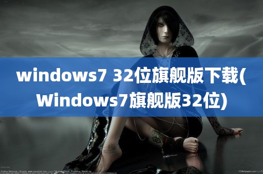 windows7 32位旗舰版下载(Windows7旗舰版32位)