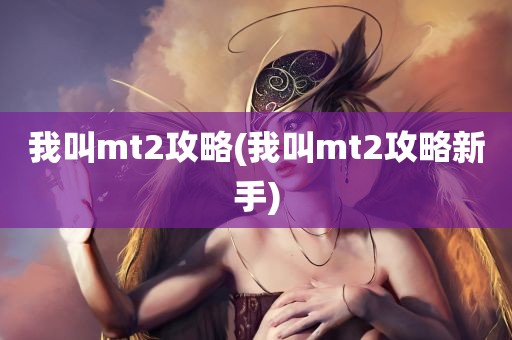 我叫mt2攻略(我叫mt2攻略新手)