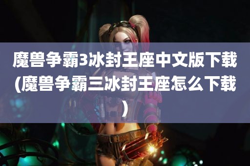 魔兽争霸3冰封王座中文版下载(魔兽争霸三冰封王座怎么下载)