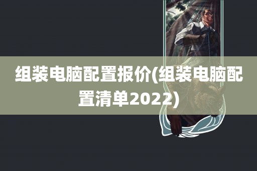 组装电脑配置报价(组装电脑配置清单2022)