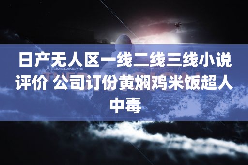 日产无人区一线二线三线小说评价 公司订份黄焖鸡米饭超人中毒