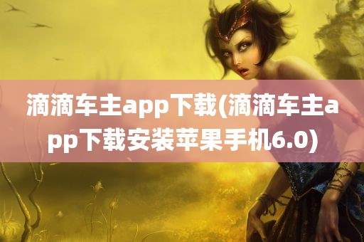 滴滴车主app下载(滴滴车主app下载安装苹果手机6.0)