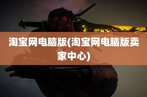 淘宝网电脑版(淘宝网电脑版卖家中心)