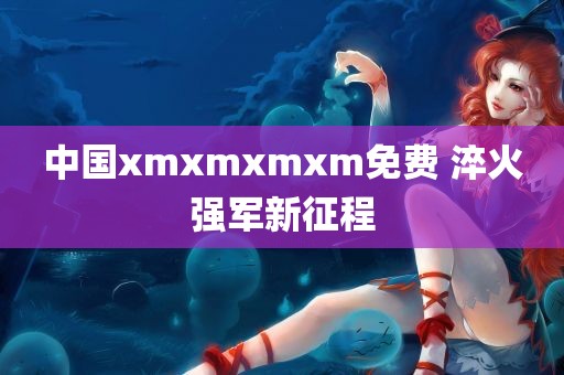 中国xmxmxmxm免费 淬火强军新征程