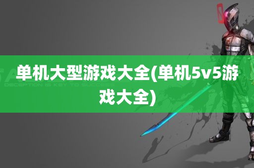 单机大型游戏大全(单机5v5游戏大全)