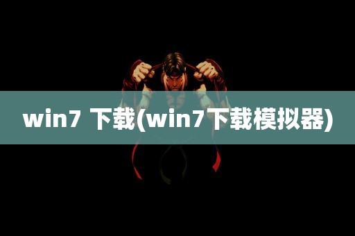 win7 下载(win7下载模拟器)