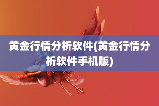 黄金行情分析软件(黄金行情分析软件手机版)