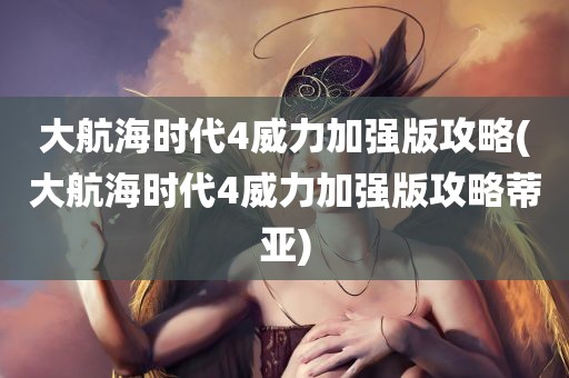 大航海时代4威力加强版攻略(大航海时代4威力加强版攻略蒂亚)