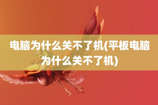 电脑为什么关不了机(平板电脑为什么关不了机)