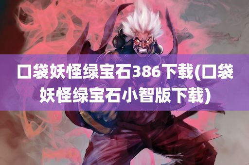 口袋妖怪绿宝石386下载(口袋妖怪绿宝石小智版下载)