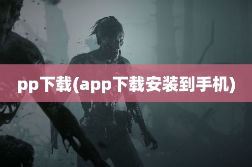 pp下载(app下载安装到手机)