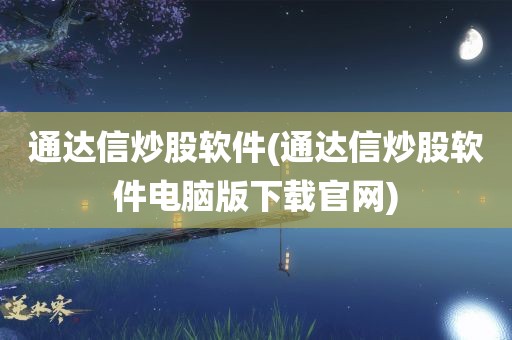 通达信炒股软件(通达信炒股软件电脑版下载官网)