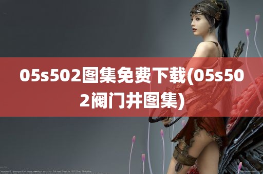 05s502图集免费下载(05s502阀门井图集)