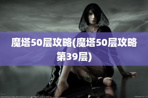 魔塔50层攻略(魔塔50层攻略第39层)