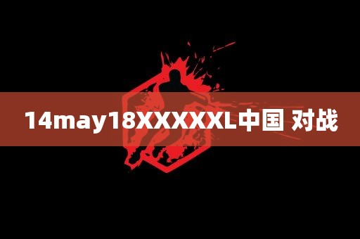 14may18XXXXXL中国 对战