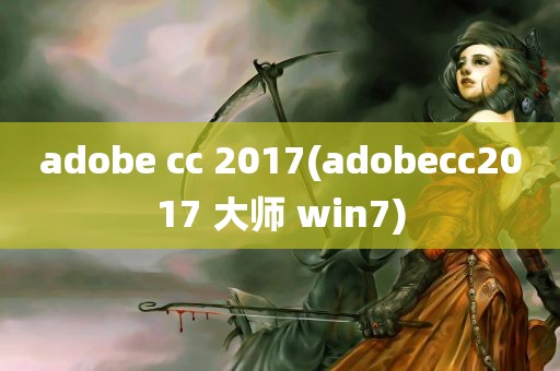 adobe cc 2017(adobecc2017 大师 win7)