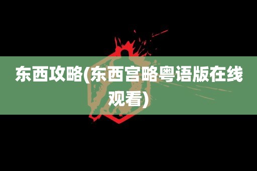 东西攻略(东西宫略粤语版在线观看)