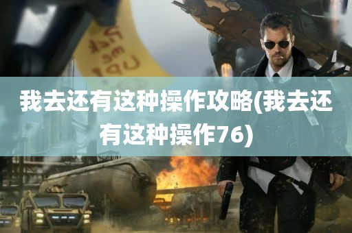 我去还有这种操作攻略(我去还有这种操作76)