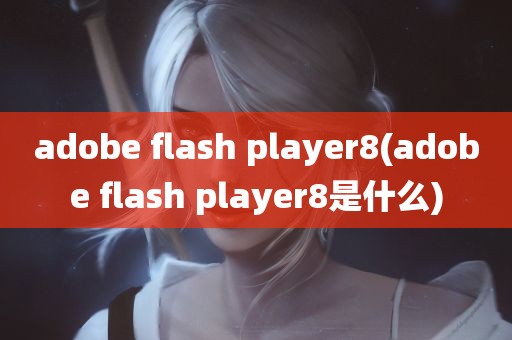 adobe flash player8(adobe flash player8是什么)