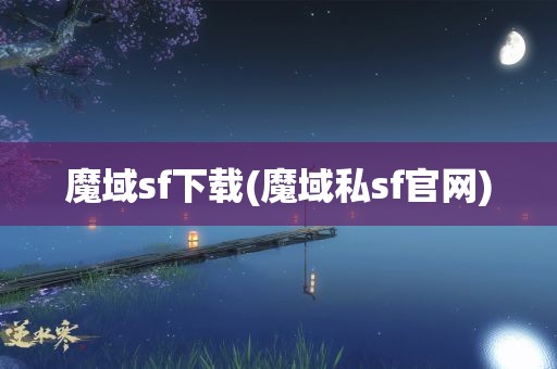 魔域sf下载(魔域私sf官网)