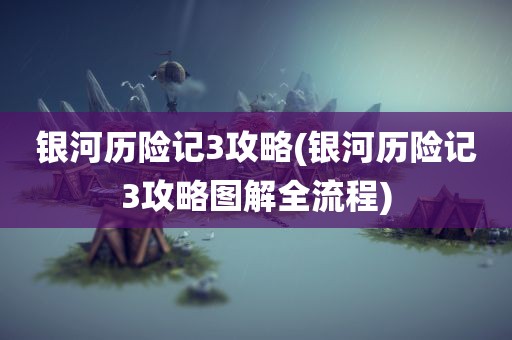 银河历险记3攻略(银河历险记3攻略图解全流程)