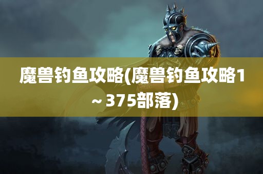 魔兽钓鱼攻略(魔兽钓鱼攻略1～375部落)