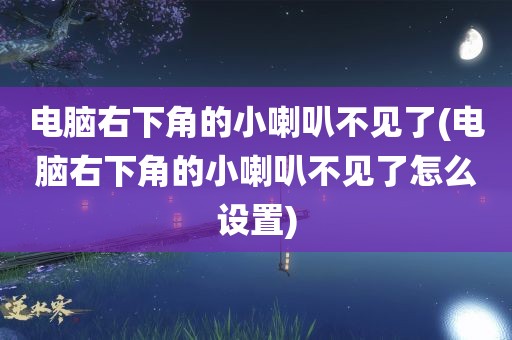 电脑右下角的小喇叭不见了(电脑右下角的小喇叭不见了怎么设置)