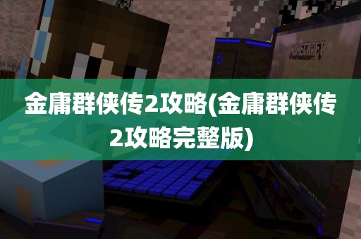 金庸群侠传2攻略(金庸群侠传2攻略完整版)