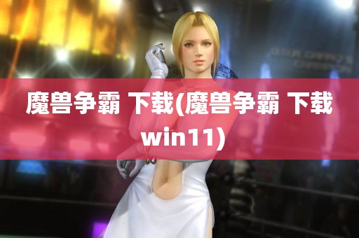 魔兽争霸 下载(魔兽争霸 下载 win11)