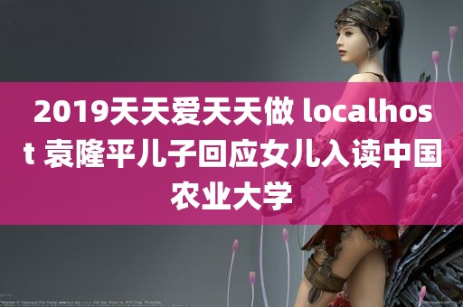 2019天天爱天天做 localhost 袁隆平儿子回应女儿入读中国农业大学